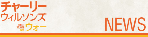 チャーリー・ウィルソンズ・ウォー NEWS